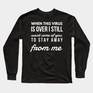 When this virus is over i still want some of you to stay away from me Long Sleeve T-Shirt